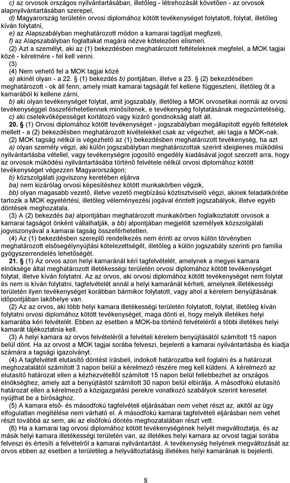 (2) Azt a személyt, aki az (1) bekezdésben meghatározott feltételeknek megfelel, a MOK tagjai közé - kérelmére - fel kell venni. (3) (4) Nem vehető fel a MOK tagjai közé a) akinél olyan - a 22.