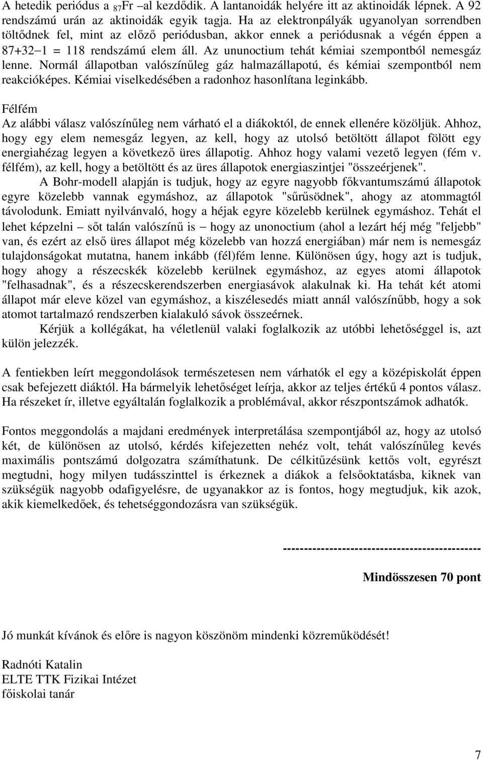 Az ununoctium tehát kémiai szempontból nemesgáz lenne. Normál állapotban valószínőleg gáz halmazállapotú, és kémiai szempontból nem reakcióképes.