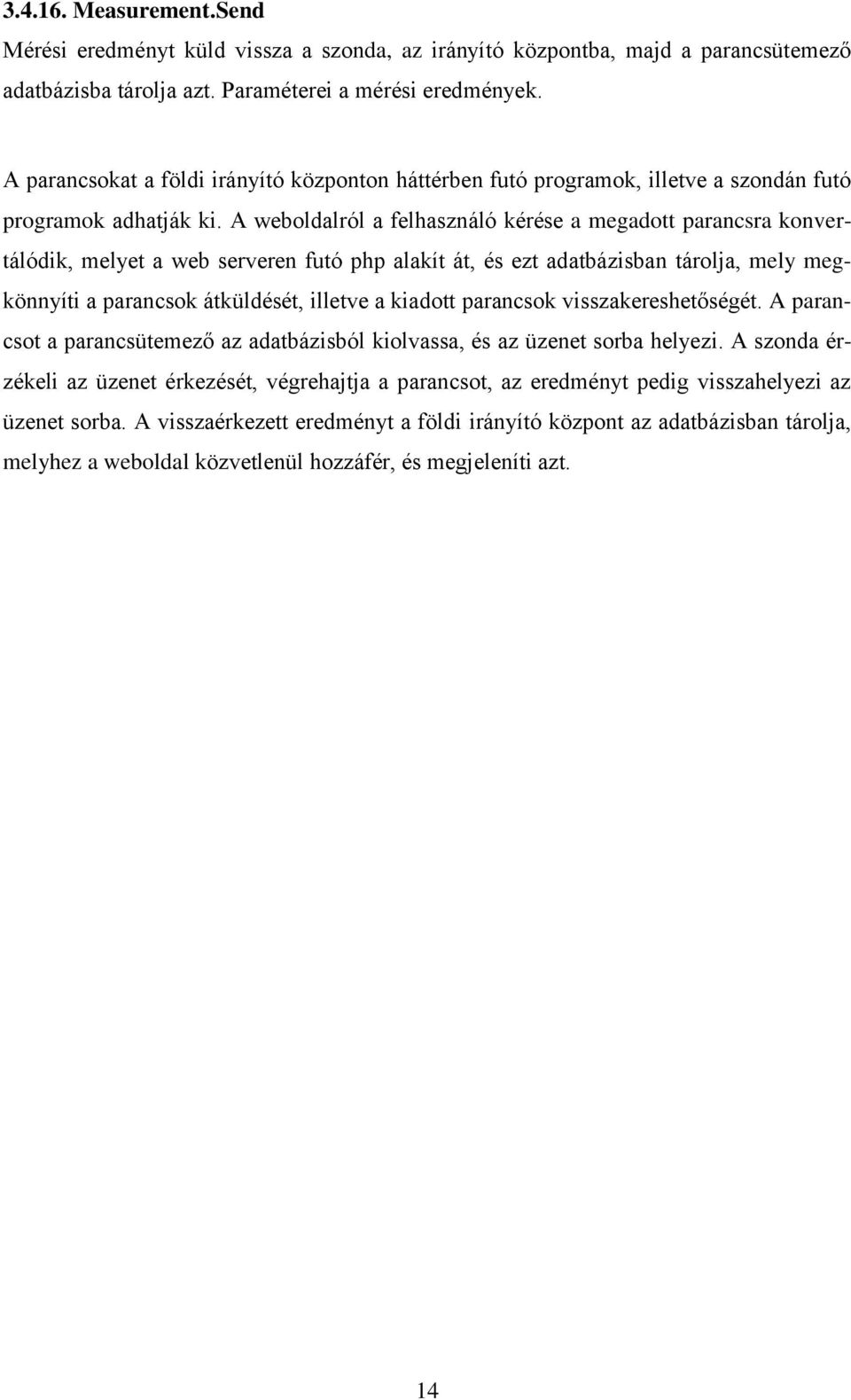 A weboldalról a felhasználó kérése a megadott parancsra konvertálódik, melyet a web serveren futó php alakít át, és ezt adatbázisban tárolja, mely megkönnyíti a parancsok átküldését, illetve a