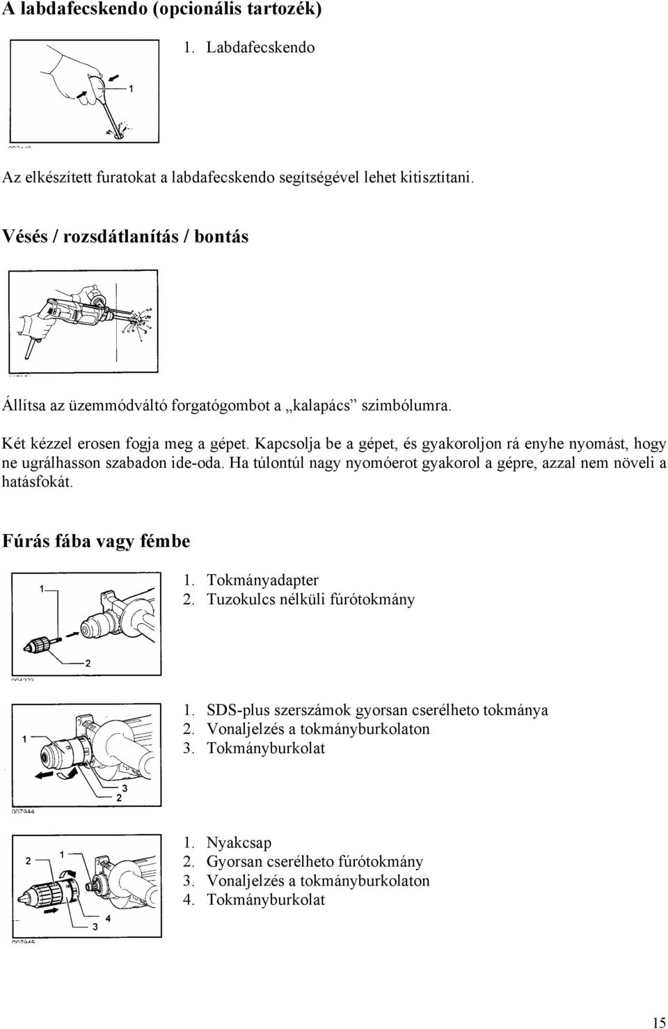 Kapcsolja be a gépet, és gyakoroljon rá enyhe nyomást, hogy ne ugrálhasson szabadon ide-oda. Ha túlontúl nagy nyomóerot gyakorol a gépre, azzal nem növeli a hatásfokát.