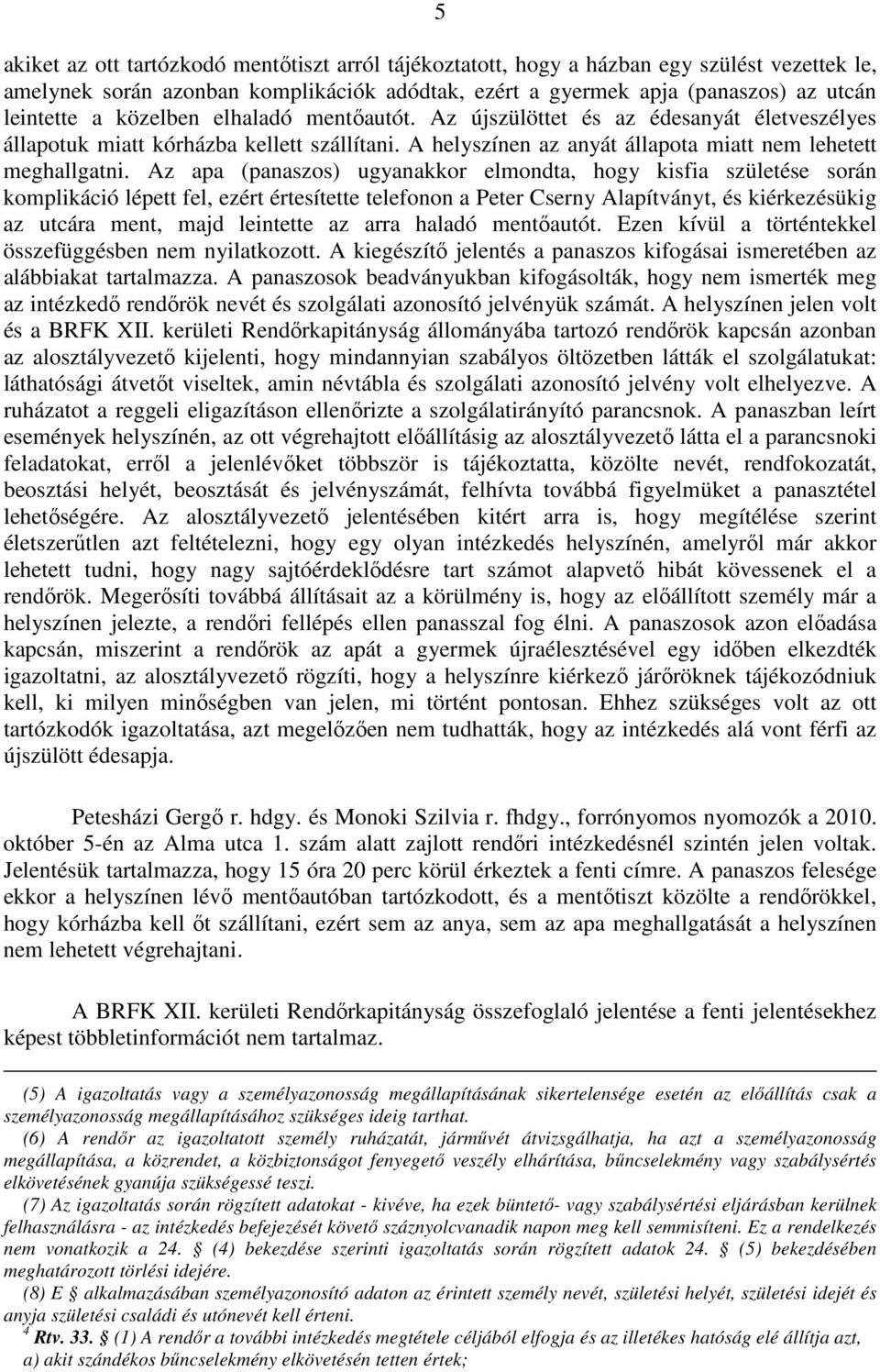 Az apa (panaszos) ugyanakkor elmondta, hogy kisfia születése során komplikáció lépett fel, ezért értesítette telefonon a Peter Cserny Alapítványt, és kiérkezésükig az utcára ment, majd leintette az