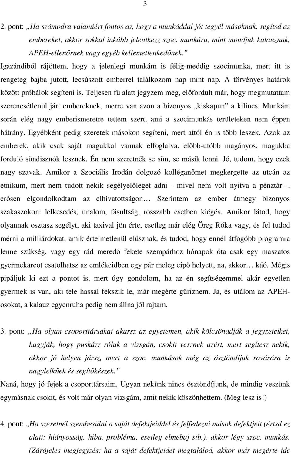 Igazándiból rájöttem, hogy a jelenlegi munkám is félig-meddig szocimunka, mert itt is rengeteg bajba jutott, lecsúszott emberrel találkozom nap mint nap.