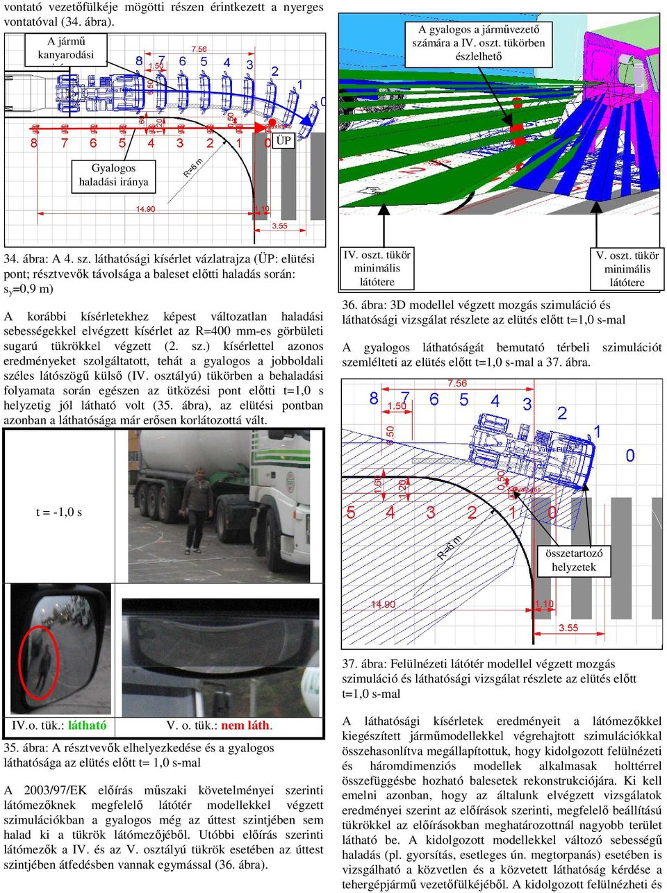 láthatósági kísérlet vázlatrajza (ÜP: elütési pont; résztvevık távolsága a baleset elıtti haladás során: s y =0,9 m) A korábbi kísérletekhez képest változatlan haladási sebességekkel elvégzett