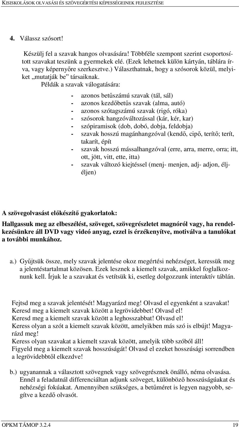 Példák a szavak válogatására: - azonos betűszámú szavak (tál, sál) - azonos kezdőbetűs szavak (alma, autó) - azonos szótagszámú szavak (rigó, róka) - szósorok hangzóváltozással (kár, kér, kar) -