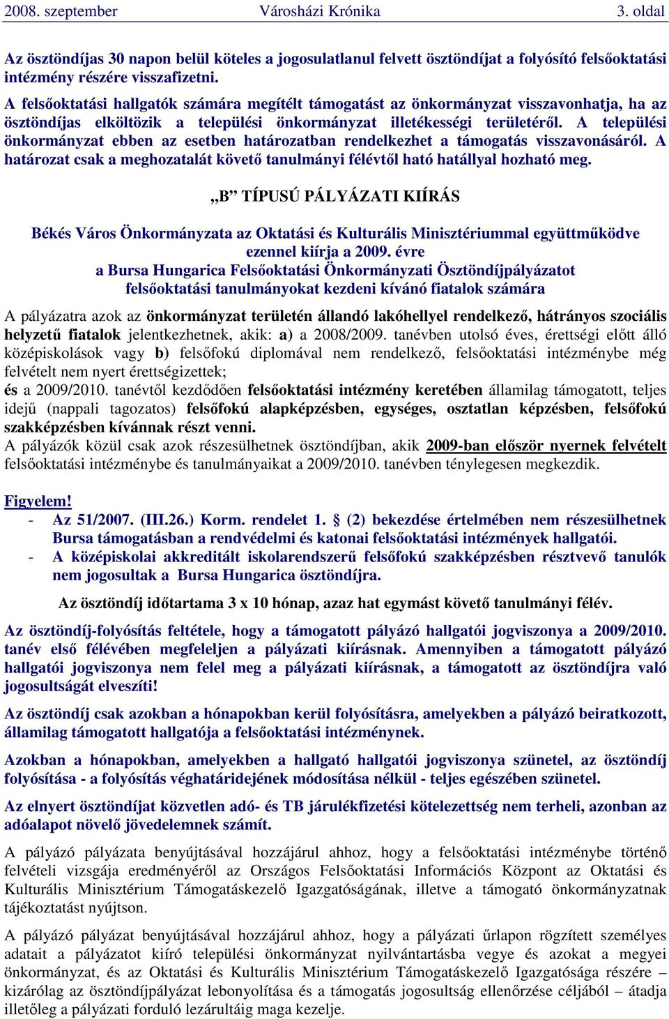 A települési önkormányzat ebben az esetben határozatban rendelkezhet a támogatás visszavonásáról. A határozat csak a meghozatalát követı tanulmányi félévtıl ható hatállyal hozható meg.