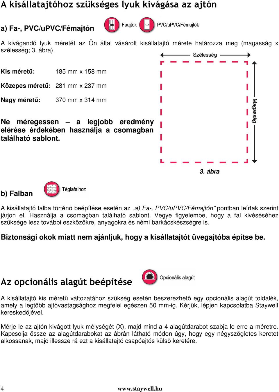 0 mm x 314 mm Ne méregessen a legjobb eredmény elérése érdekében használja a csomagban található sablont. 3. ábra b) Falban A kisállatajtó falba történő beépítése esetén az a) Fa-, PVC/uPVC/Fémajtón pontban leírtak szerint járjon el.