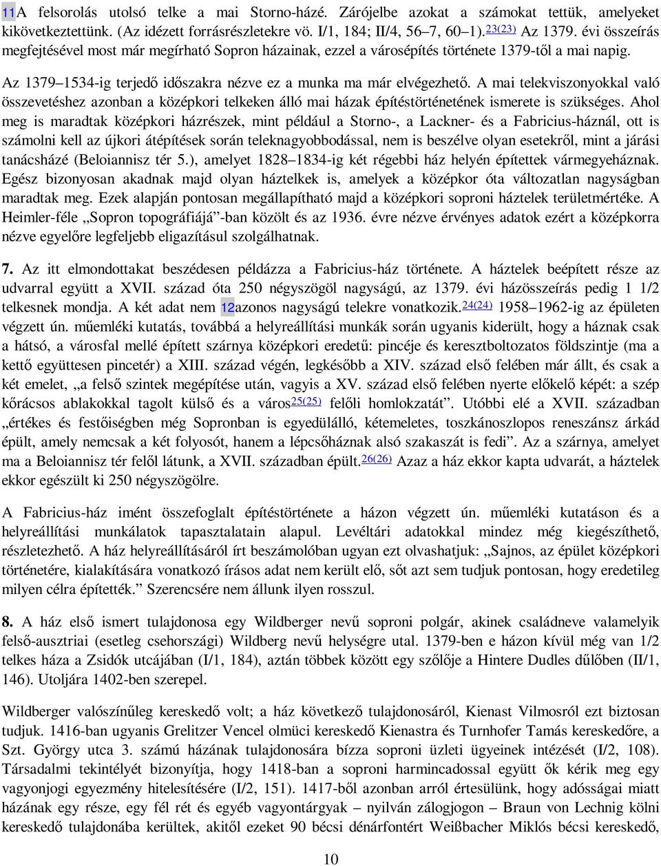 A mai telekviszonyokkal való összevetéshez azonban a középkori telkeken álló mai házak építéstörténetének ismerete is szükséges.