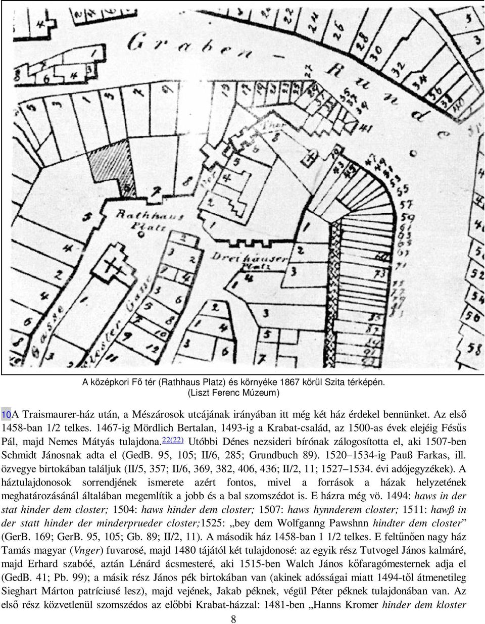 22(22) Utóbbi Dénes nezsideri bírónak zálogosította el, aki 1507-ben Schmidt Jánosnak adta el (GedB. 95, 105; II/6, 285; Grundbuch 89). 1520 1534-ig Pauß Farkas, ill.