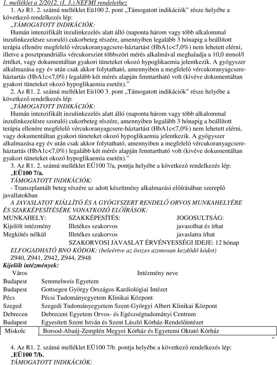 amennyiben legalább 3 hónapig a beállított terápia ellenére megfelelı vércukoranyagcsere-háztartást (HbA1c<7,0%) nem lehetett elérni, illetve a posztprandriális vércukorszint többszöri mérés