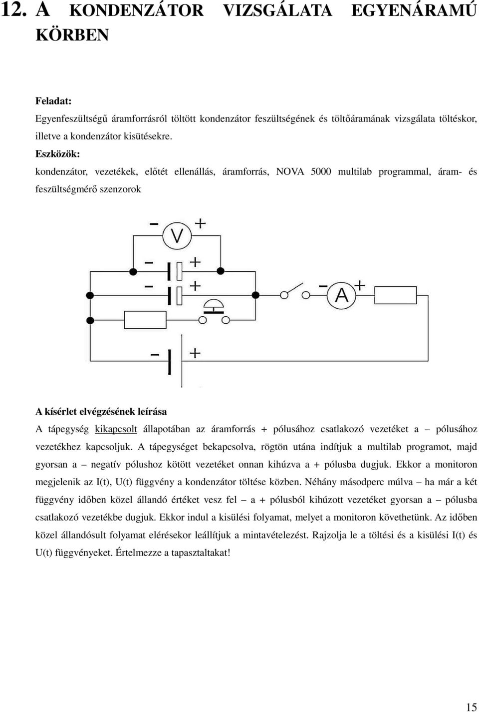 vezetéket a pólusához vezetékhez kapcsoljuk. A tápegységet bekapcsolva, rögtön utána indítjuk a multilab programot, majd gyorsan a negatív pólushoz kötött vezetéket onnan kihúzva a + pólusba dugjuk.