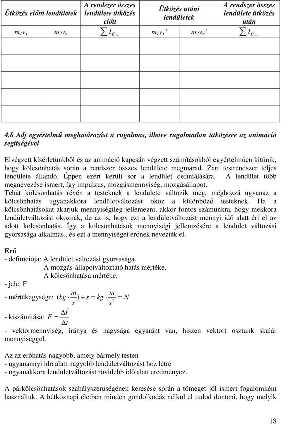 kölcsönhatás során a rendszer összes lendülete megmarad. Zárt testrendszer teljes lendülete állandó. Éppen ezért került sor a lendület definiálására.