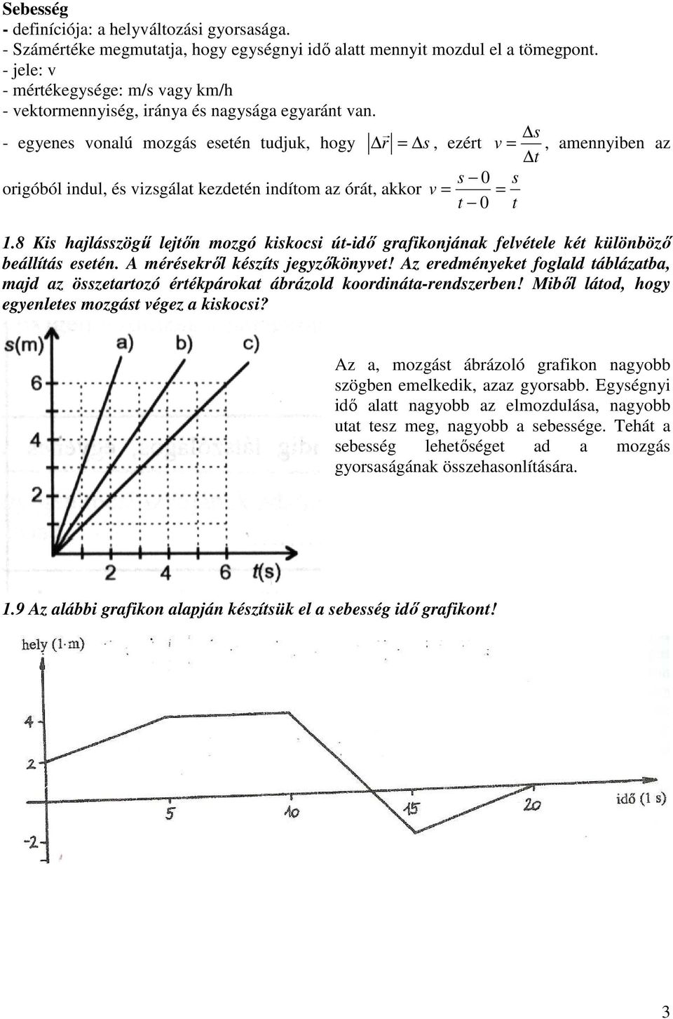 - egyenes vonalú mozgás esetén tudjuk, hogy r s = s, ezért v =, amennyiben az origóból indul, és vizsgálat kezdetén indítom az órát, akkor s 0 v = = t 0 1.