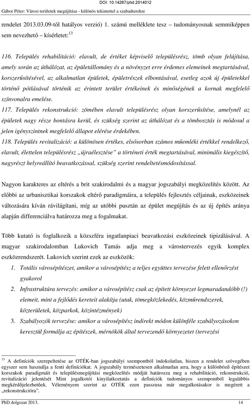 korszerűsítésével, az alkalmatlan épületek, épületrészek elbontásával, esetleg azok új épületekkel történő pótlásával történik az érintett terület értékeinek és minőségének a kornak megfelelő