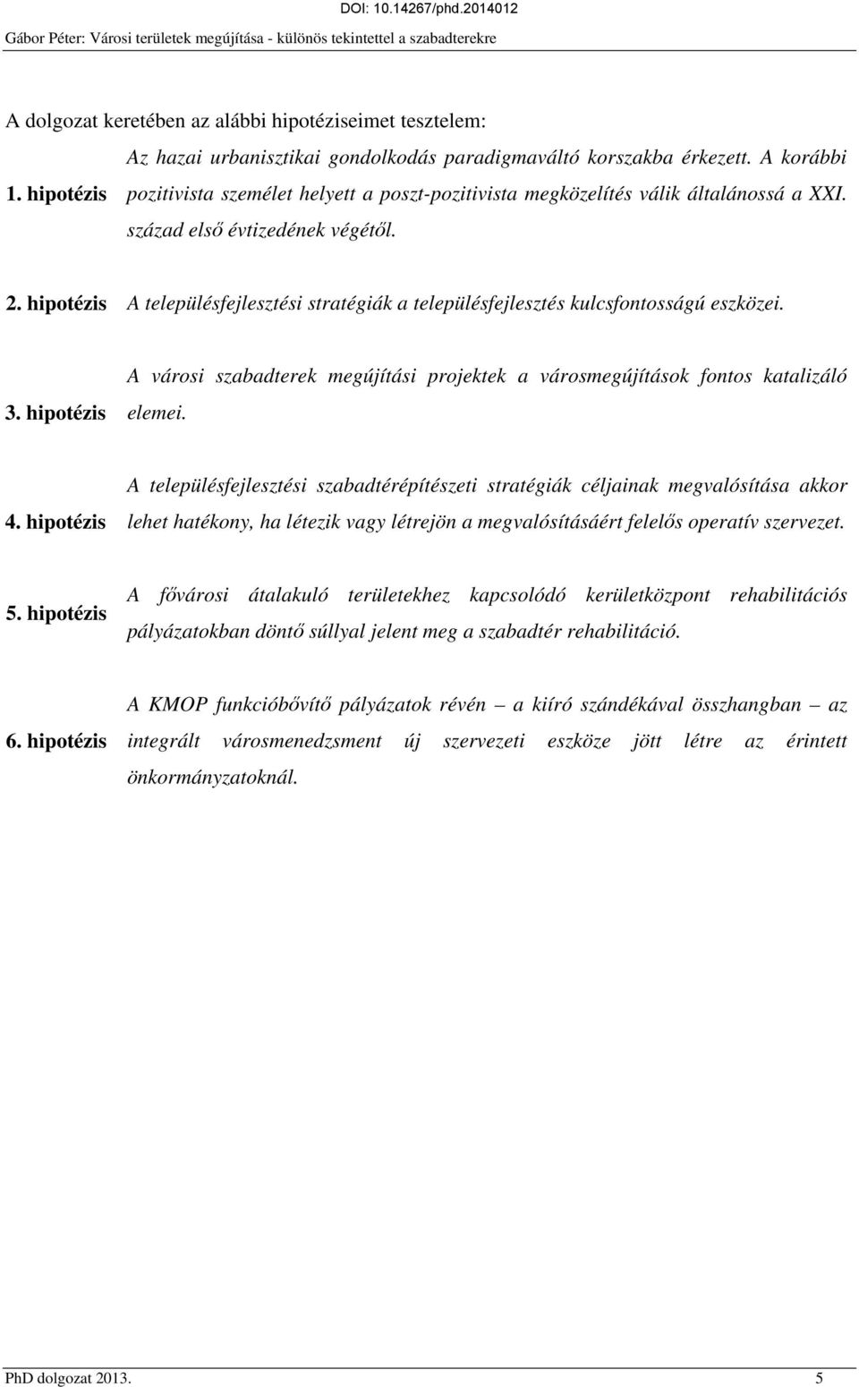 hipotézis A településfejlesztési stratégiák a településfejlesztés kulcsfontosságú eszközei. 3. hipotézis A városi szabadterek megújítási projektek a városmegújítások fontos katalizáló elemei. 4.