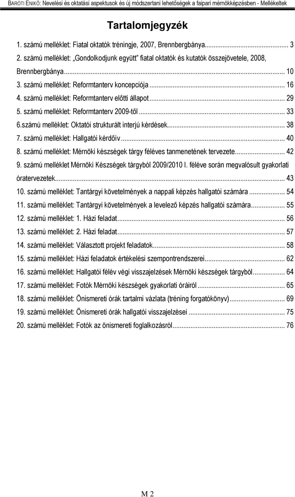 számú melléklet: Oktatói strukturált interjú kérdések... 38 7. számú melléklet: Hallgatói kérdőív... 40 8. számú melléklet: Mérnöki készségek tárgy féléves tanmenetének tervezete... 42 9.