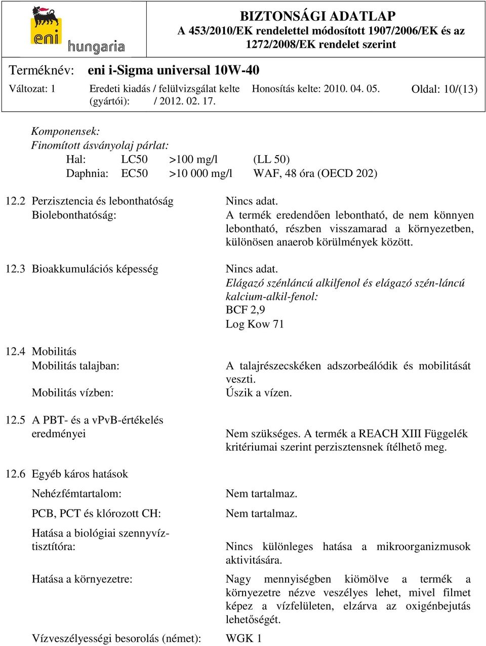 3 Bioakkumulációs képesség Nincs adat. Elágazó szénláncú alkilfenol és elágazó szén-láncú kalcium-alkil-fenol: BCF 2,9 Log Kow 71 12.4 Mobilitás Mobilitás talajban: Mobilitás vízben: 12.