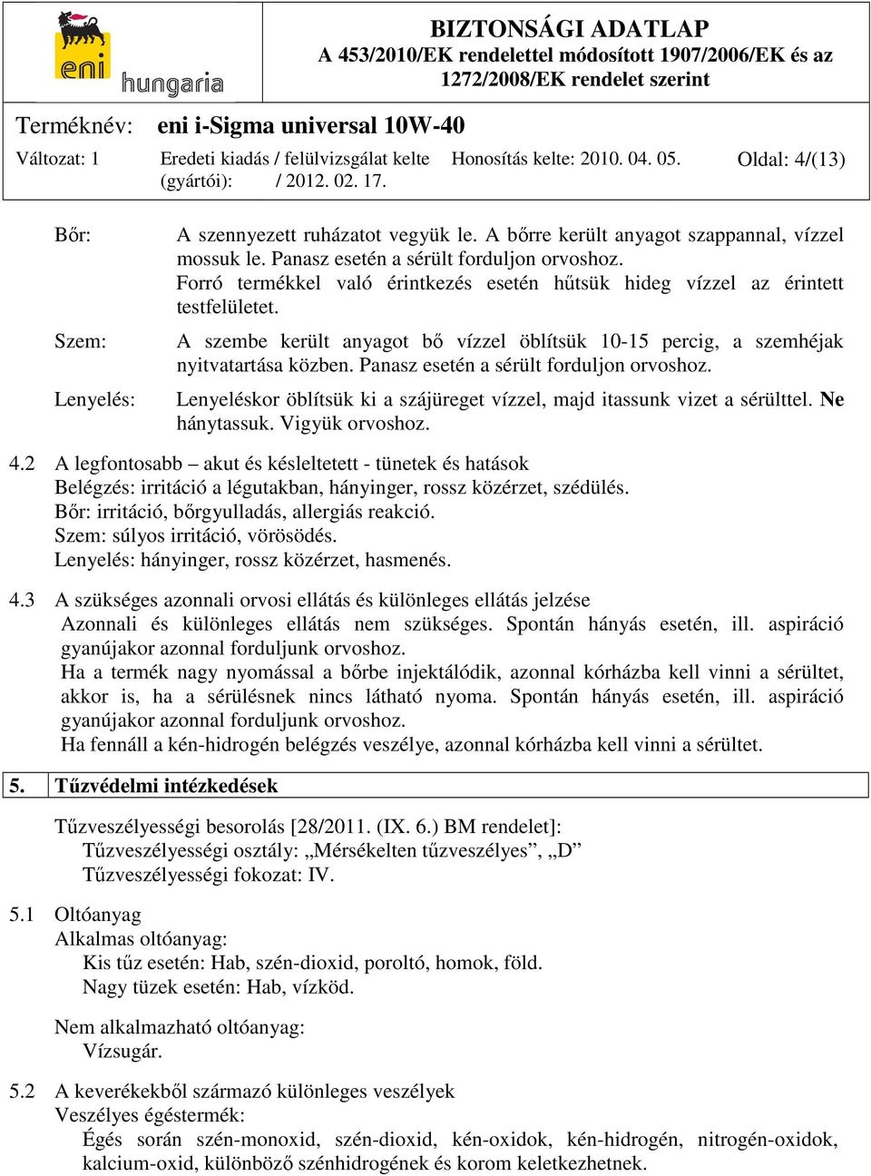 Panasz esetén a sérült forduljon orvoshoz. Lenyeléskor öblítsük ki a szájüreget vízzel, majd itassunk vizet a sérülttel. Ne hánytassuk. Vigyük orvoshoz. 4.