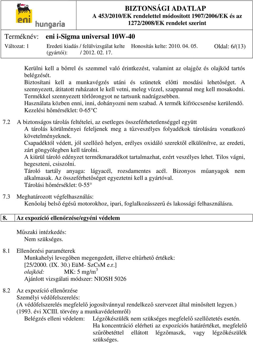 Termékkel szennyezett törlőrongyot ne tartsunk nadrágzsebben. Használata közben enni, inni, dohányozni nem szabad. A termék kifröccsenése kerülendő. Kezelési hőmérséklet: 0-65 C 7.