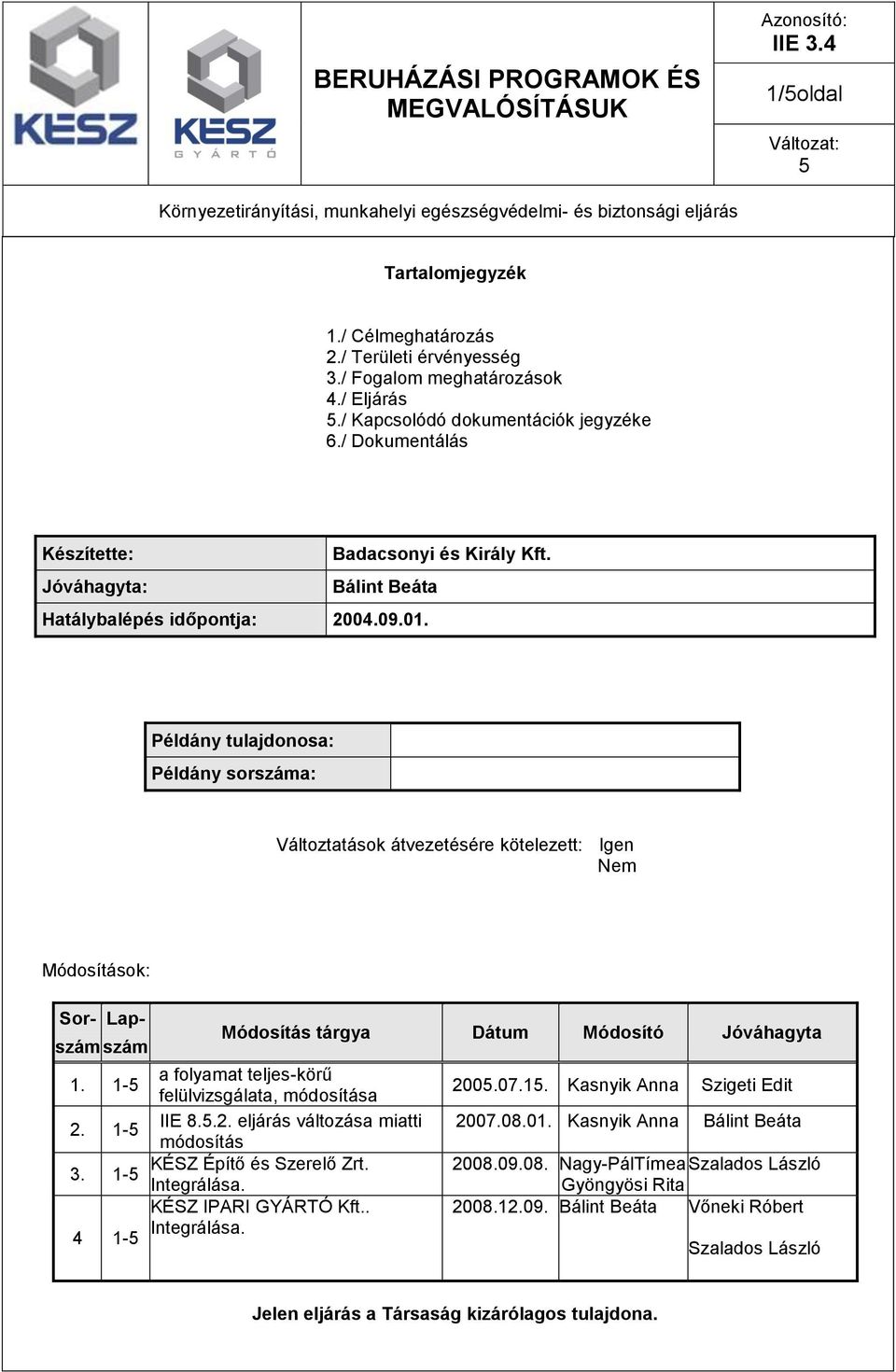 1-4 1- Módosítás tárgya Dátum Módosító Jóváhagyta a folyamat teljes-körű felülvizsgálata, módosítása IIE 8..2. eljárás változása miatti módosítás KÉSZ Építő és Szerelő Zrt. Integrálása.