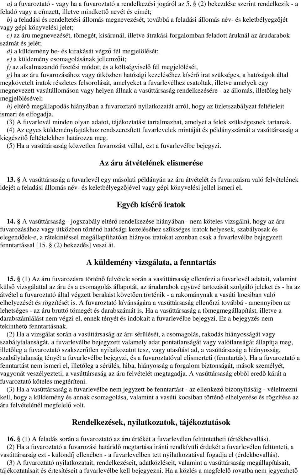 vagy gépi könyvelési jelet; c) az áru megnevezését, tömegét, kisárunál, illetve átrakási forgalomban feladott áruknál az árudarabok számát és jelét; d) a küldemény be- és kirakását végző fél