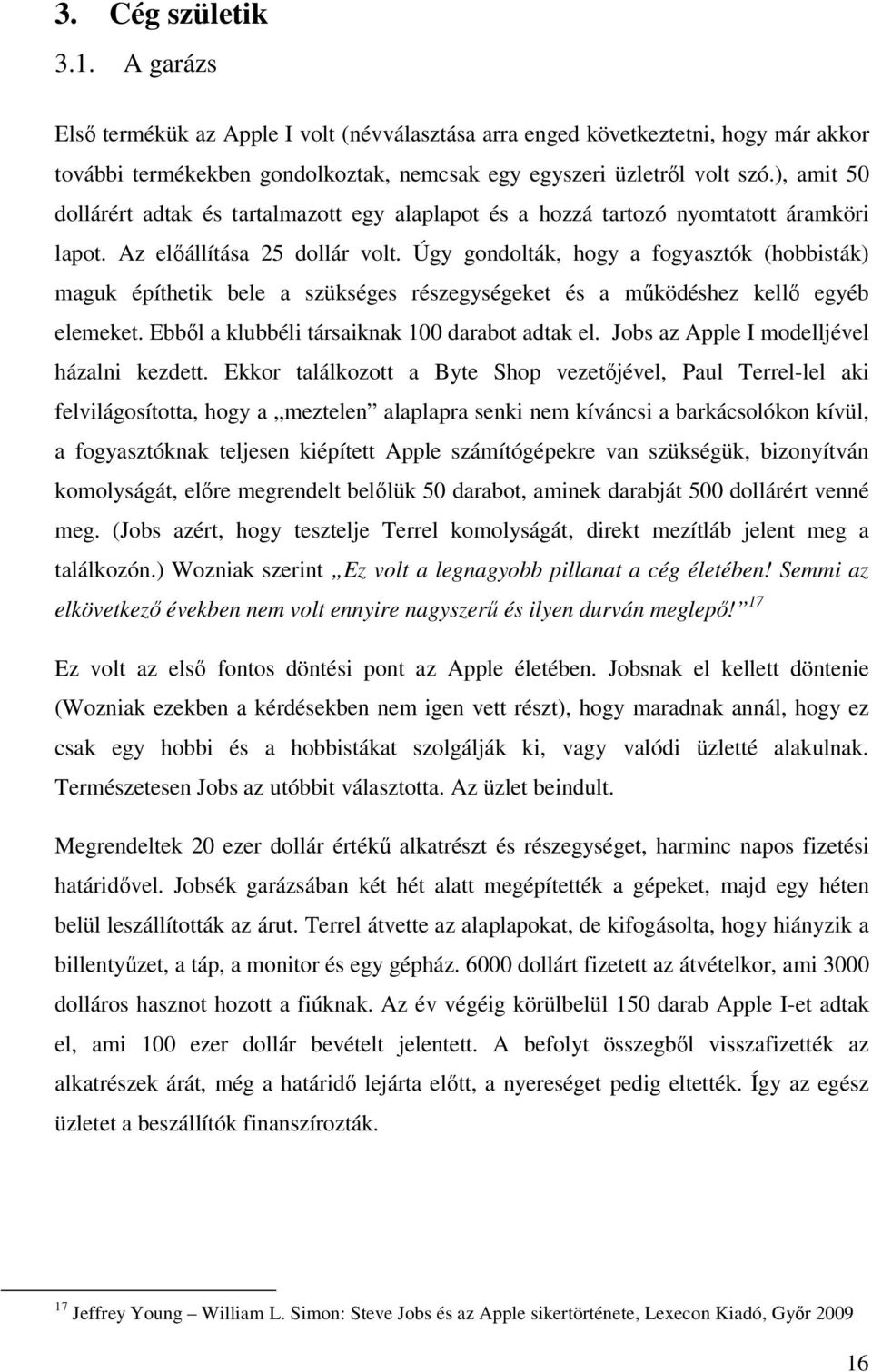 Úgy gondolták, hogy a fogyasztók (hobbisták) maguk építhetik bele a szükséges részegységeket és a működéshez kellő egyéb elemeket. Ebből a klubbéli társaiknak 100 darabot adtak el.