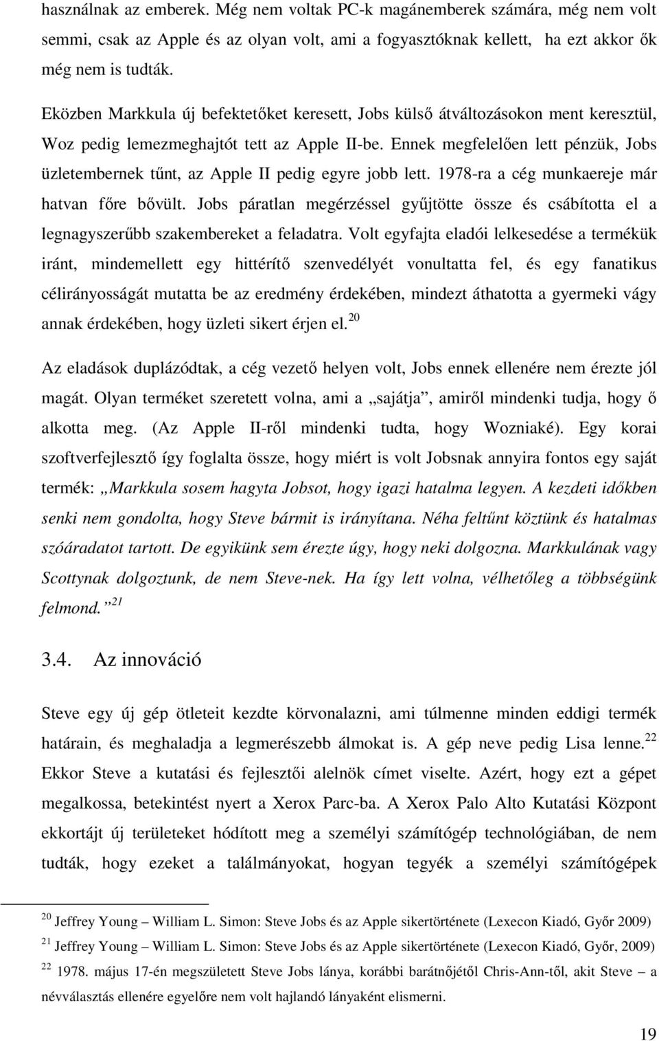 Ennek megfelelően lett pénzük, Jobs üzletembernek tűnt, az Apple II pedig egyre jobb lett. 1978-ra a cég munkaereje már hatvan főre bővült.