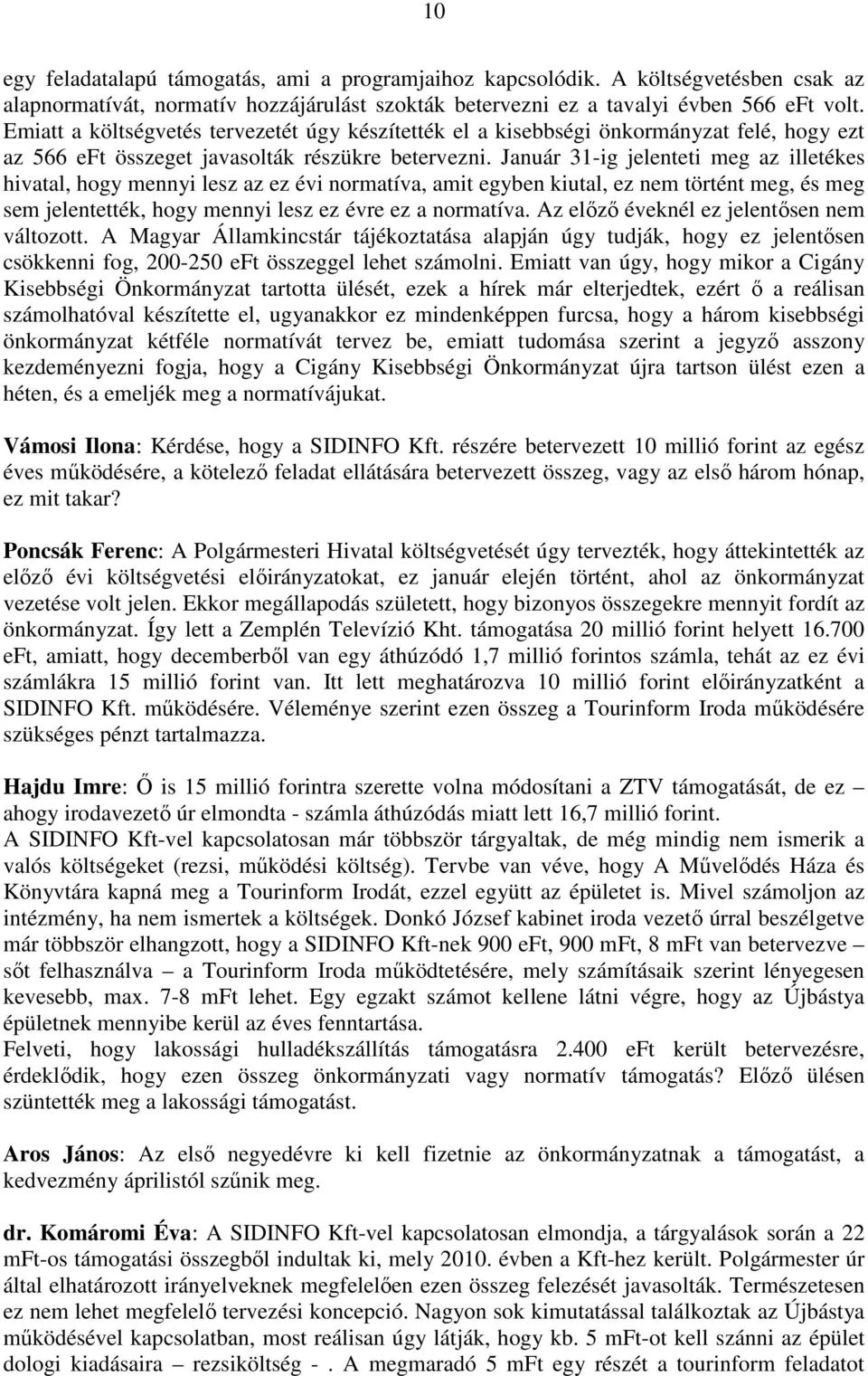 Január 31-ig jelenteti meg az illetékes hivatal, hogy mennyi lesz az ez évi normatíva, amit egyben kiutal, ez nem történt meg, és meg sem jelentették, hogy mennyi lesz ez évre ez a normatíva.