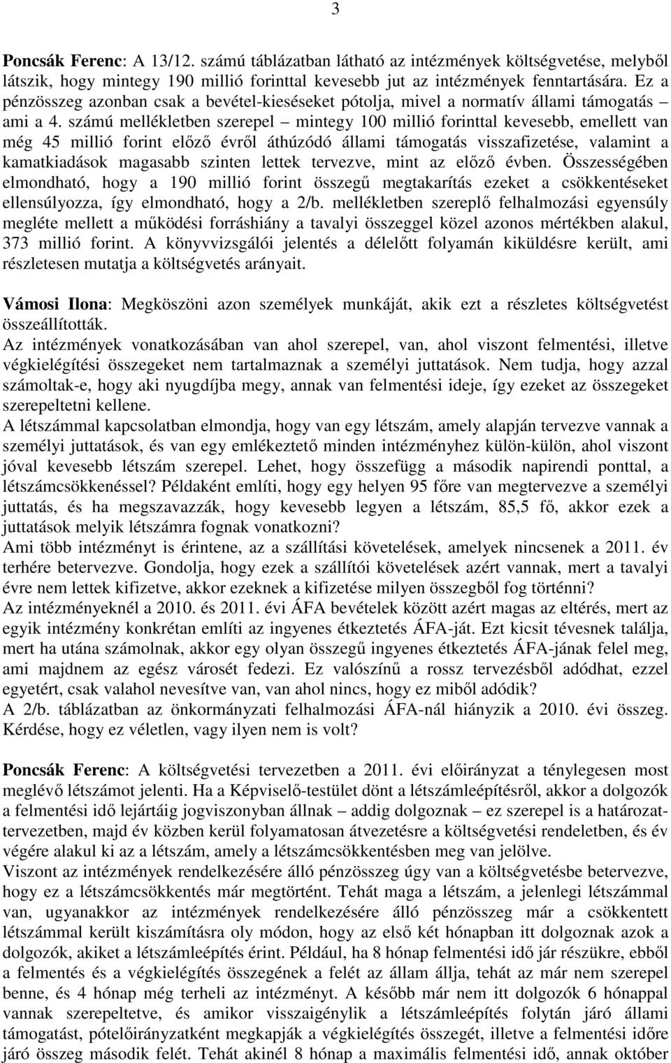 számú mellékletben szerepel mintegy 100 millió forinttal kevesebb, emellett van még 45 millió forint elızı évrıl áthúzódó állami támogatás visszafizetése, valamint a kamatkiadások magasabb szinten