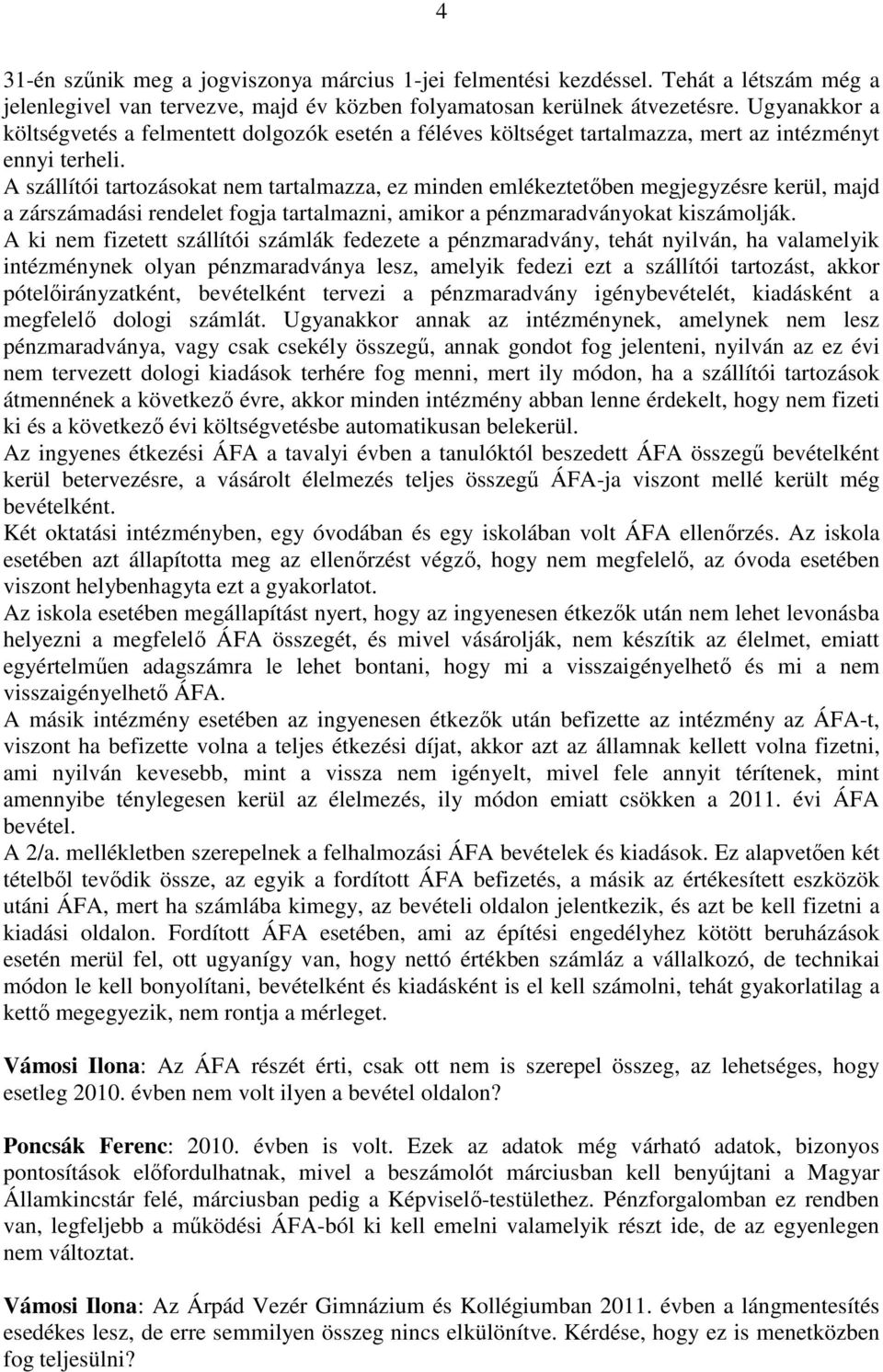 A szállítói tartozásokat nem tartalmazza, ez minden emlékeztetıben megjegyzésre kerül, majd a zárszámadási rendelet fogja tartalmazni, amikor a pénzmaradványokat kiszámolják.