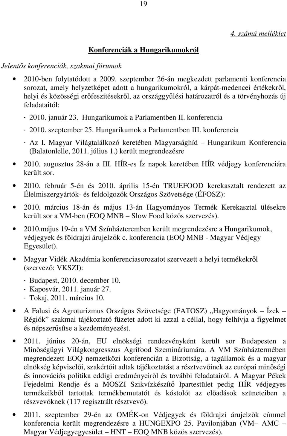 határozatról és a törvényhozás új feladataitól: - 2010. január 23. Hungarikumok a Parlamentben II. konferencia - 2010. szeptember 25. Hungarikumok a Parlamentben III. konferencia - Az I.