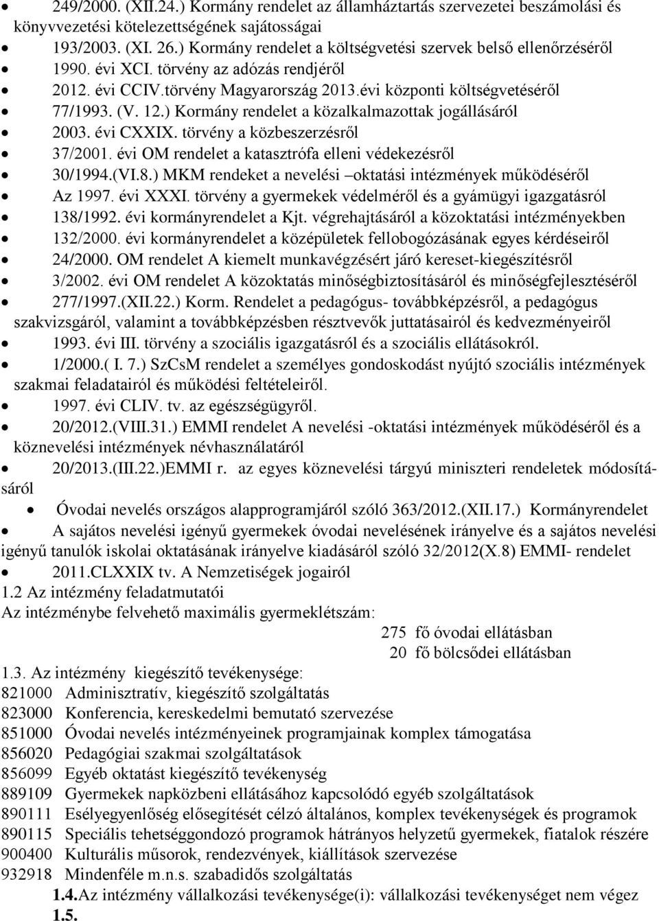 ) Kormány rendelet a közalkalmazottak jogállásáról 2003. évi CXXIX. törvény a közbeszerzésről 37/2001. évi OM rendelet a katasztrófa elleni védekezésről 30/1994.(VI.8.