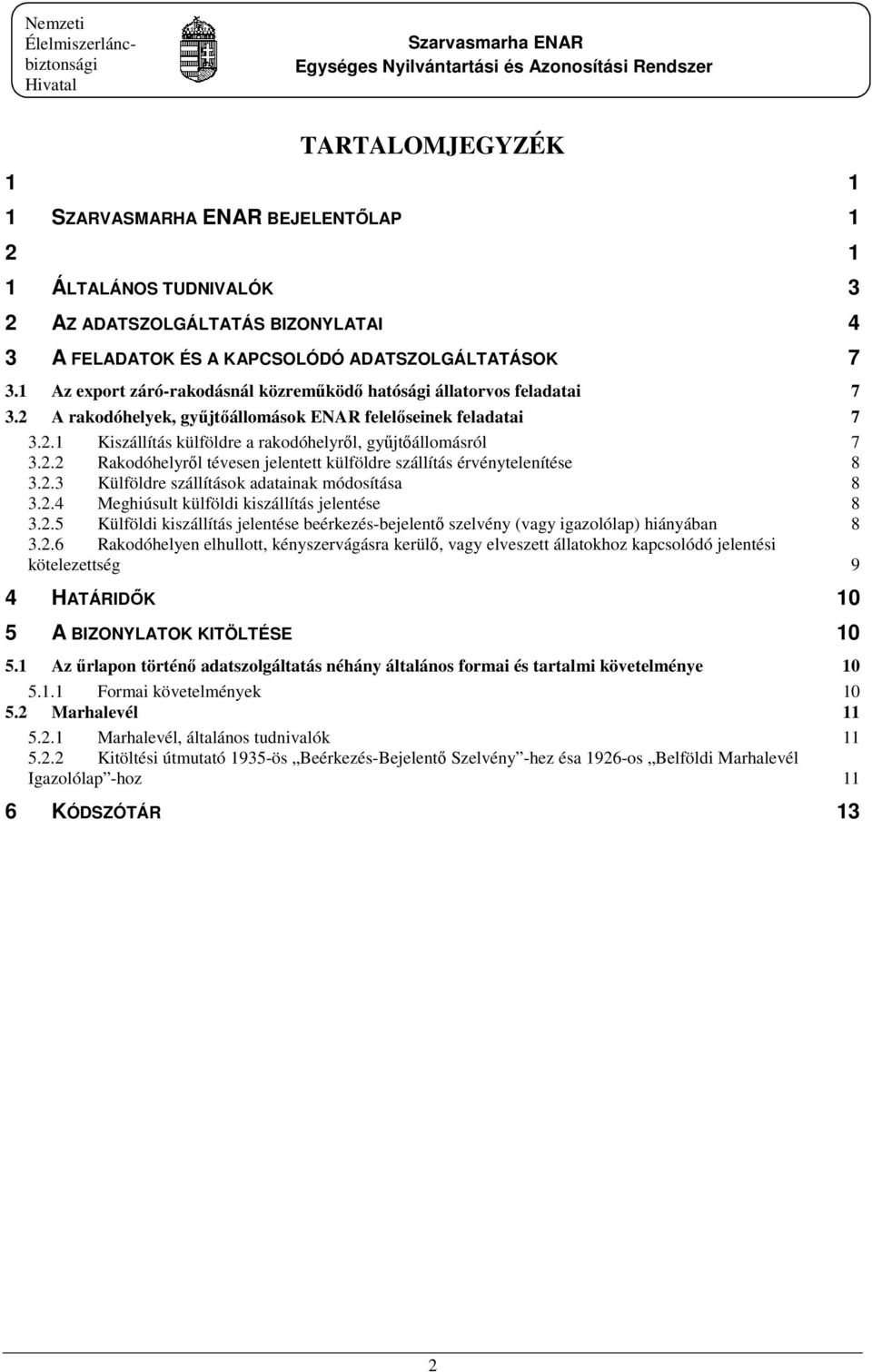 2.2 Rakodóhelyről tévesen jelentett külföldre szállítás érvénytelenítése 8 3.2.3 Külföldre szállítások adatainak módosítása 8 3.2.4 Meghiúsult külföldi kiszállítás jelentése 8 3.2.5 Külföldi kiszállítás jelentése beérkezés-bejelentő szelvény (vagy igazolólap) hiányában 8 3.