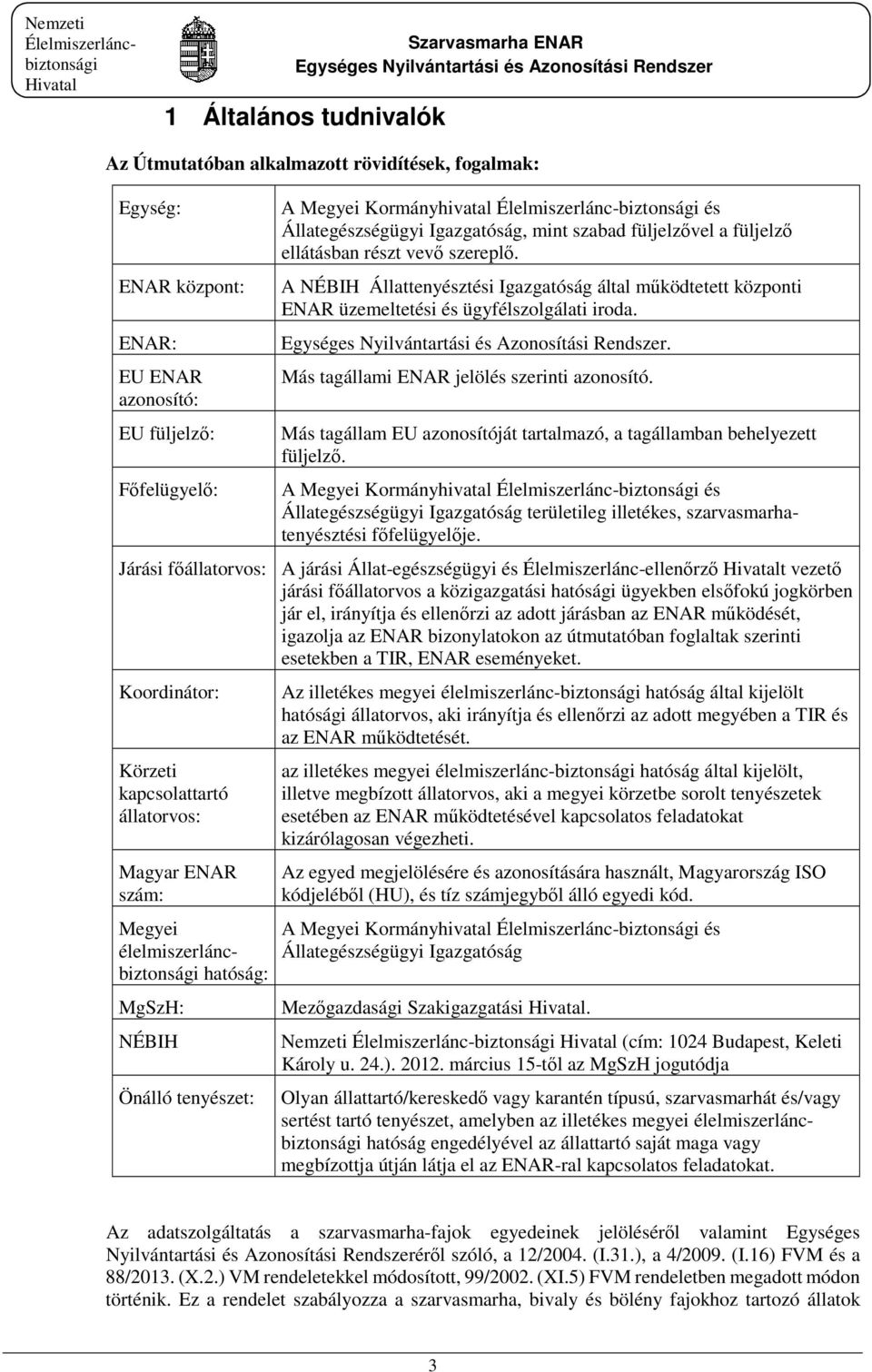 A NÉBIH Állattenyésztési Igazgatóság által működtetett központi ENAR üzemeltetési és ügyfélszolgálati iroda.. Más tagállami ENAR jelölés szerinti azonosító.