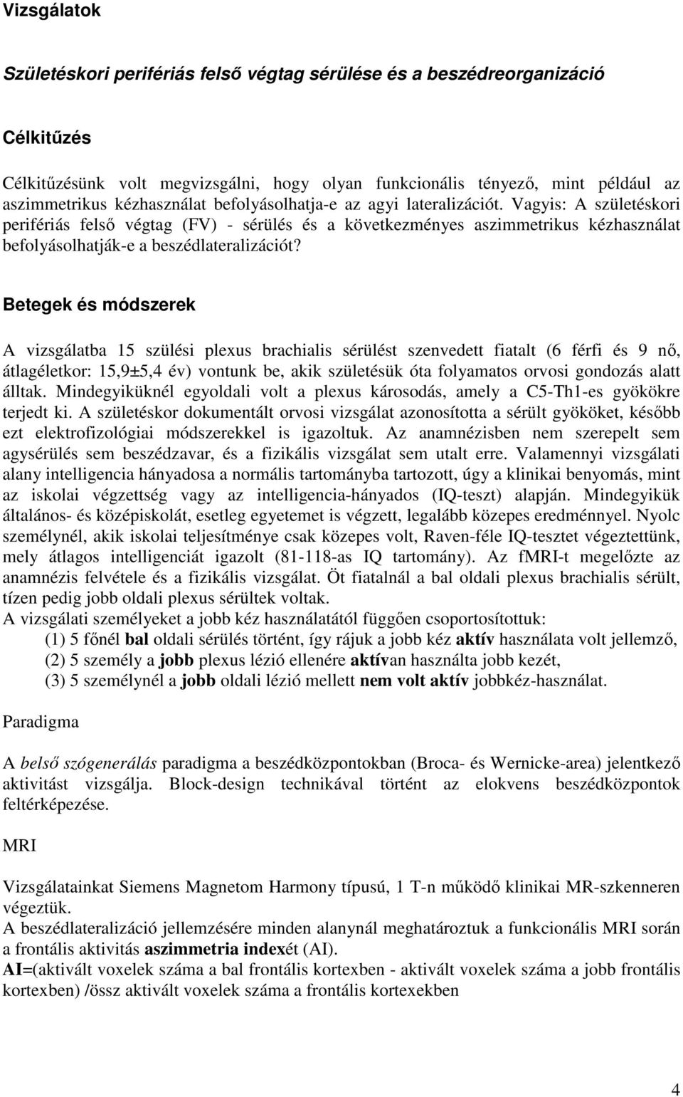 Vagyis: A születéskori perifériás felső végtag (FV) - sérülés és a következményes aszimmetrikus kézhasználat befolyásolhatják-e a beszédlateralizációt?