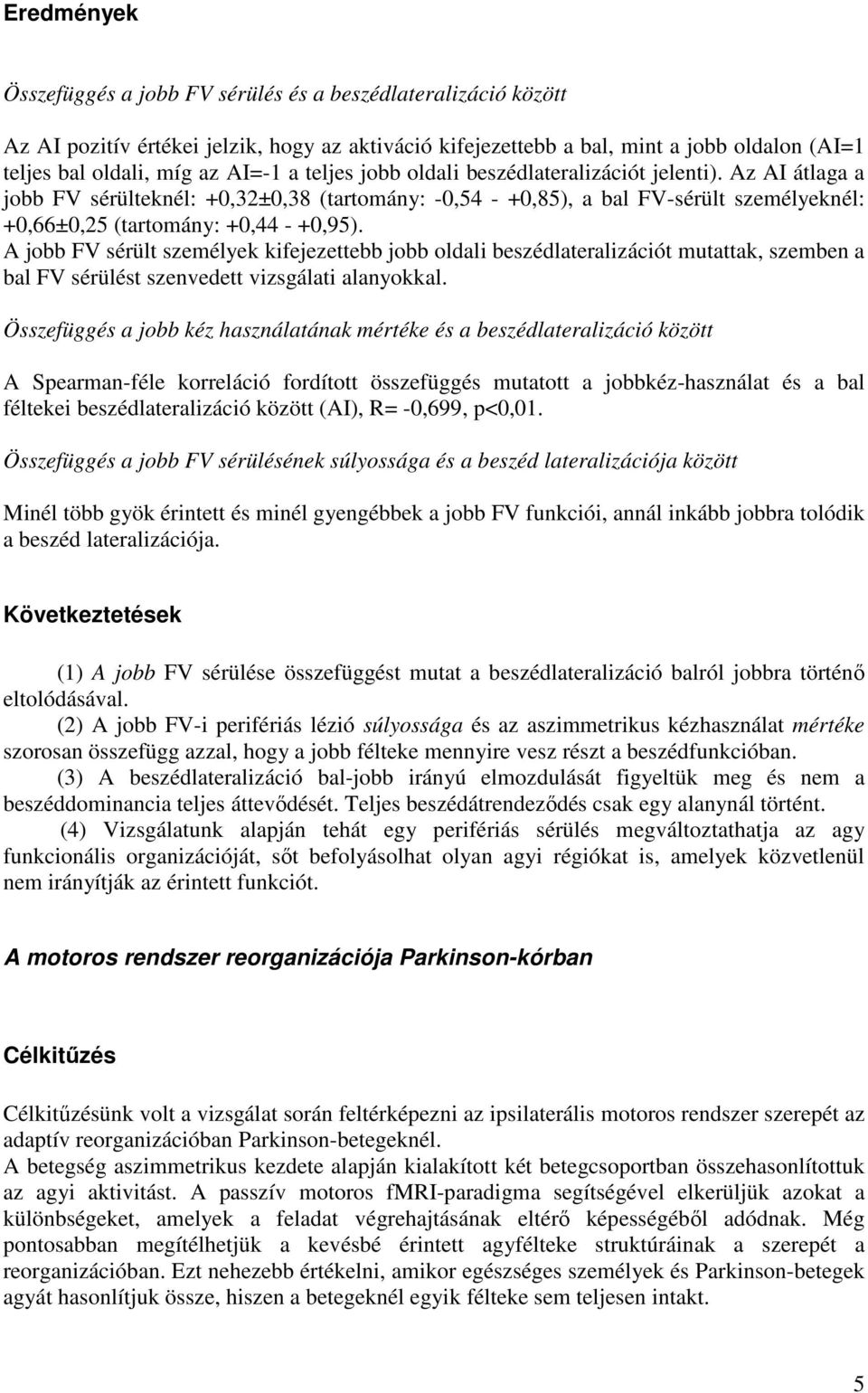 A jobb FV sérült személyek kifejezettebb jobb oldali beszédlateralizációt mutattak, szemben a bal FV sérülést szenvedett vizsgálati alanyokkal.