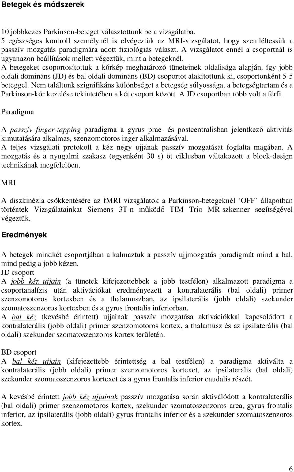 A vizsgálatot ennél a csoportnál is ugyanazon beállítások mellett végeztük, mint a betegeknél.