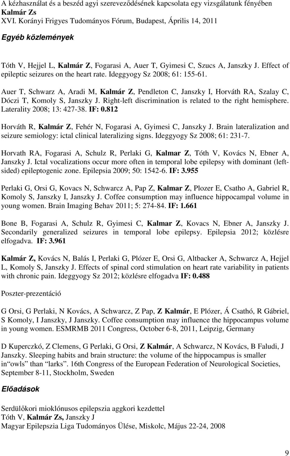 Effect of epileptic seizures on the heart rate. Ideggyogy Sz 2008; 61: 155-61. Auer T, Schwarz A, Aradi M, Kalmár Z, Pendleton C, Janszky I, Horváth RA, Szalay C, Dóczi T, Komoly S, Janszky J.