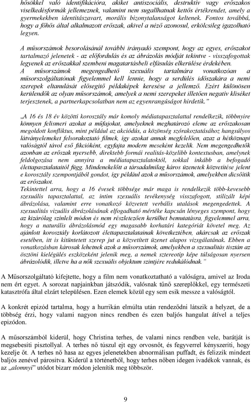 A műsorszámok besorolásánál további irányadó szempont, hogy az egyes, erőszakot tartalmazó jelenetek - az előfordulás és az ábrázolás módját tekintve - visszafogottak legyenek az erőszakkal szembeni