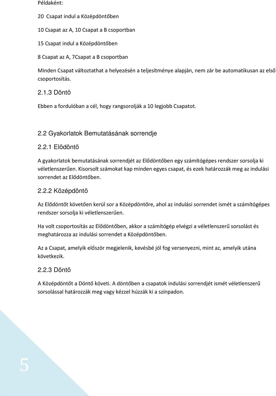 Kisorsolt számokat kap minden egyes csapat, és ezek határozzák meg az indulási sorrendet az Elődöntőben. 2.