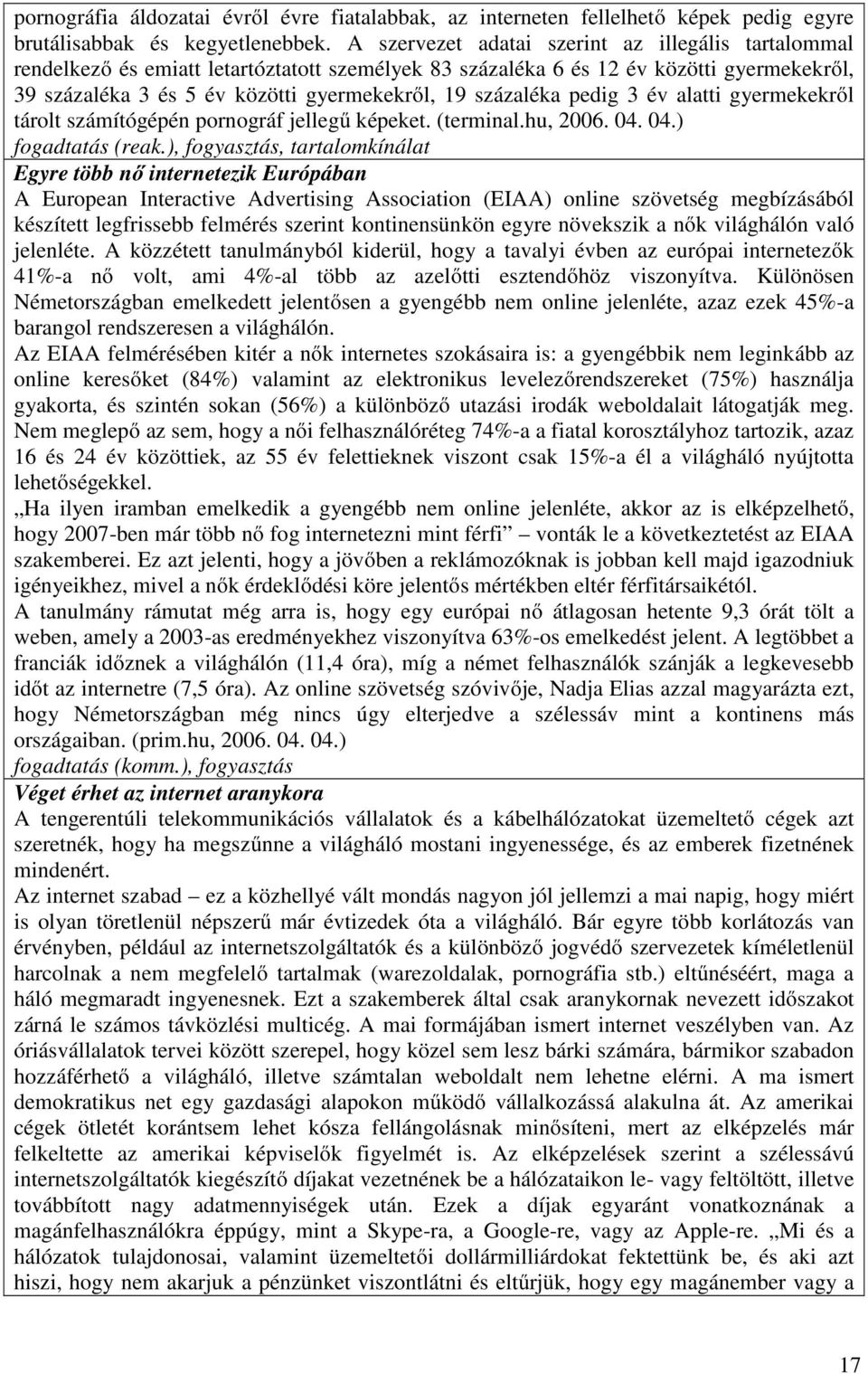 százaléka pedig 3 év alatti gyermekekről tárolt számítógépén pornográf jellegű képeket. (terminal.hu, 2006. 04. 04.) fogadtatás (reak.