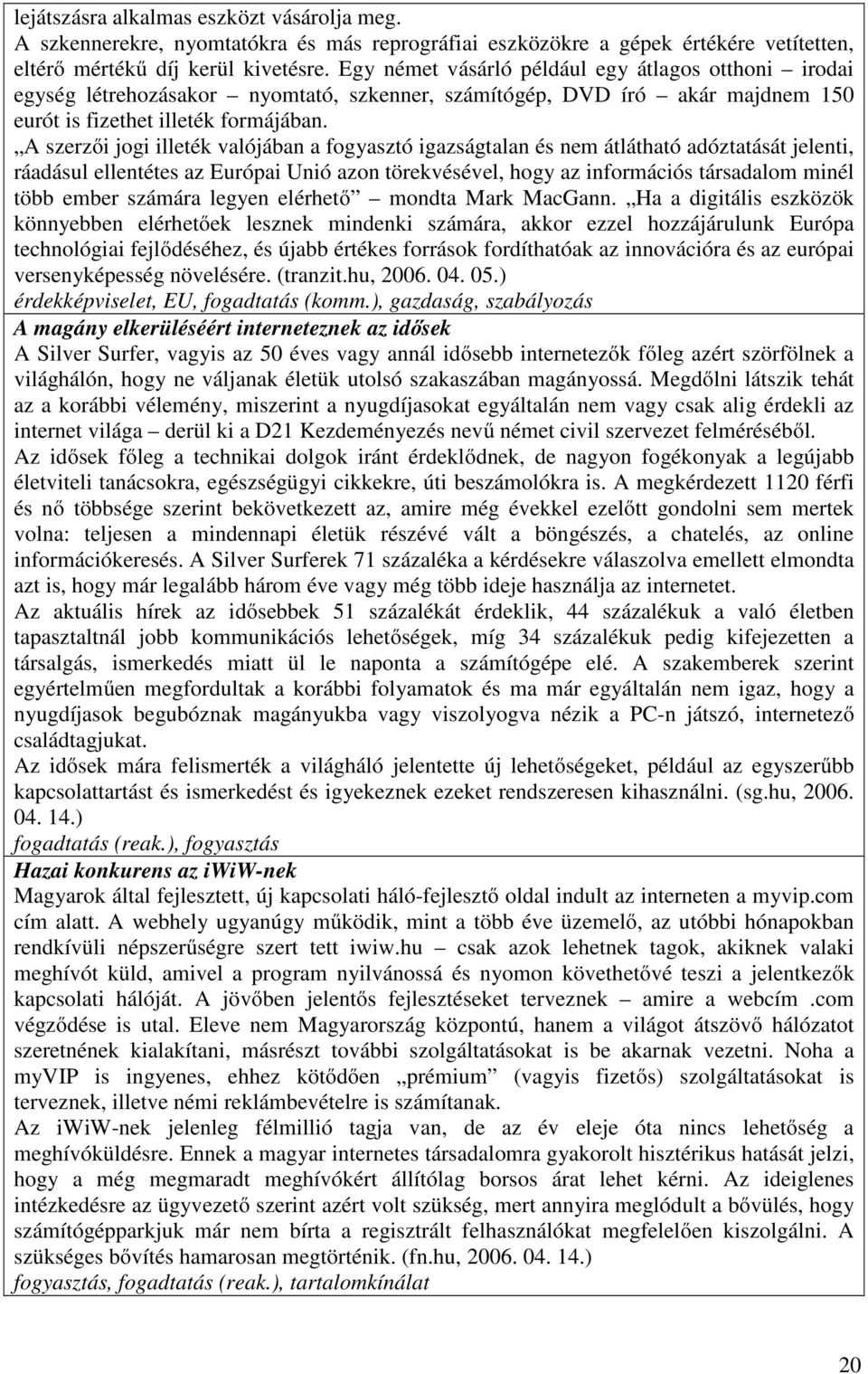 A szerzői jogi illeték valójában a fogyasztó igazságtalan és nem átlátható adóztatását jelenti, ráadásul ellentétes az Európai Unió azon törekvésével, hogy az információs társadalom minél több ember