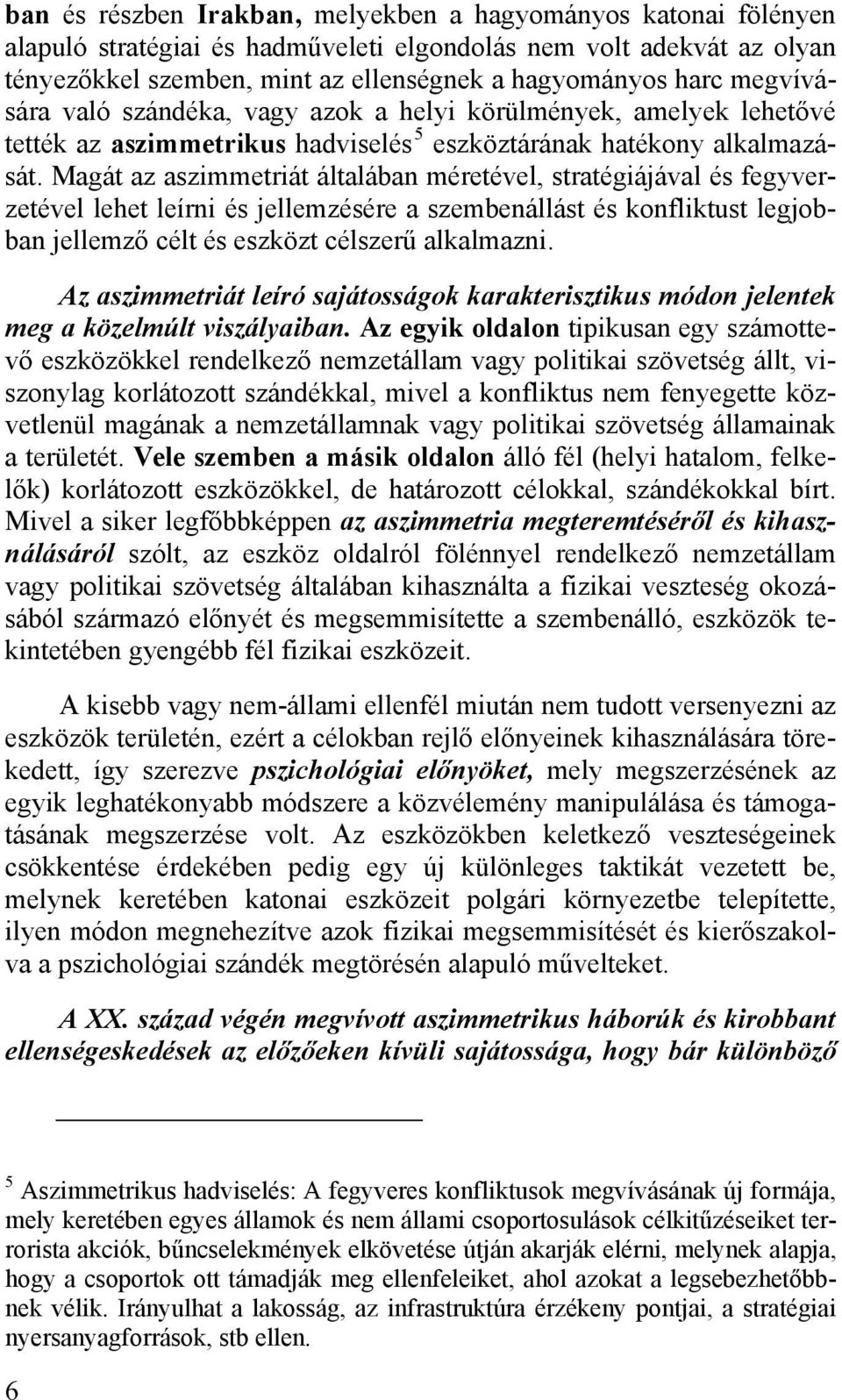 Magát az aszimmetriát általában méretével, stratégiájával és fegyverzetével lehet leírni és jellemzésére a szembenállást és konfliktust legjobban jellemző célt és eszközt célszerű alkalmazni.