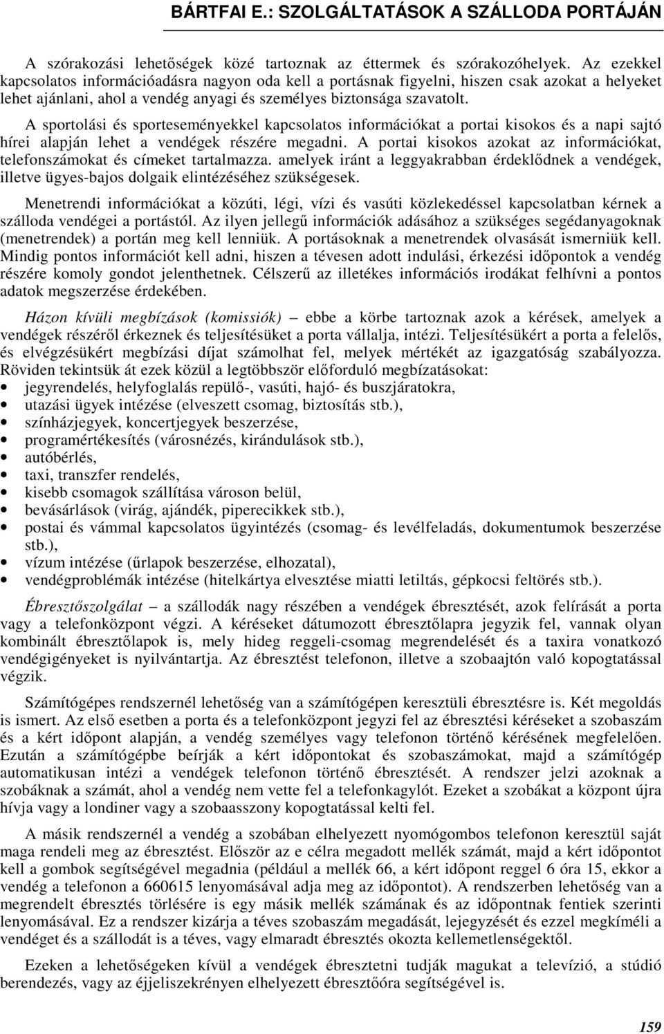 A sportolási és sporteseményekkel kapcsolatos információkat a portai kisokos és a napi sajtó hírei alapján lehet a vendégek részére megadni.