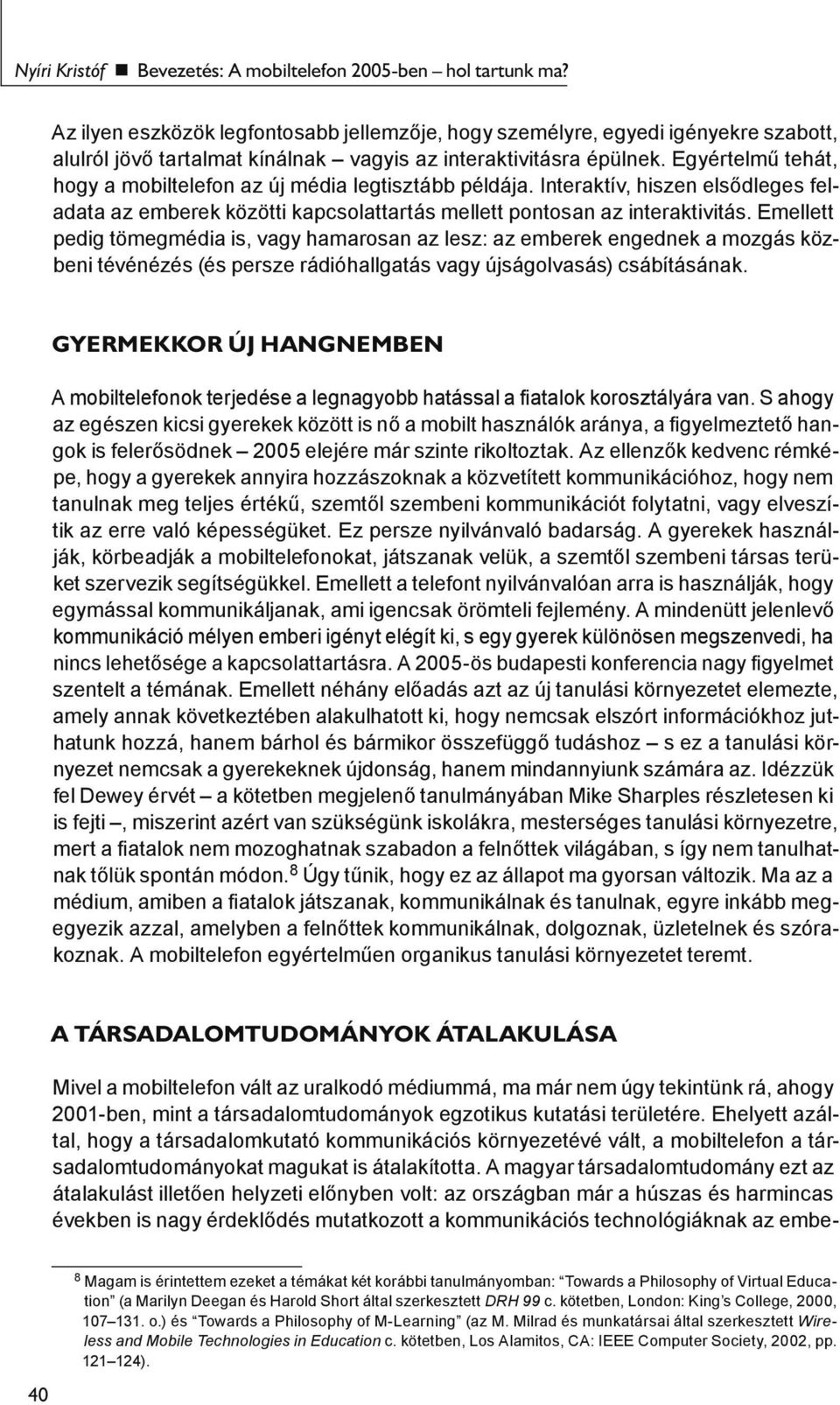 Egyértelmű tehát, hogy a mobiltelefon az új média legtisztább példája. Interaktív, hiszen elsődleges feladata az emberek közötti kapcsolattartás mellett pontosan az interaktivitás.