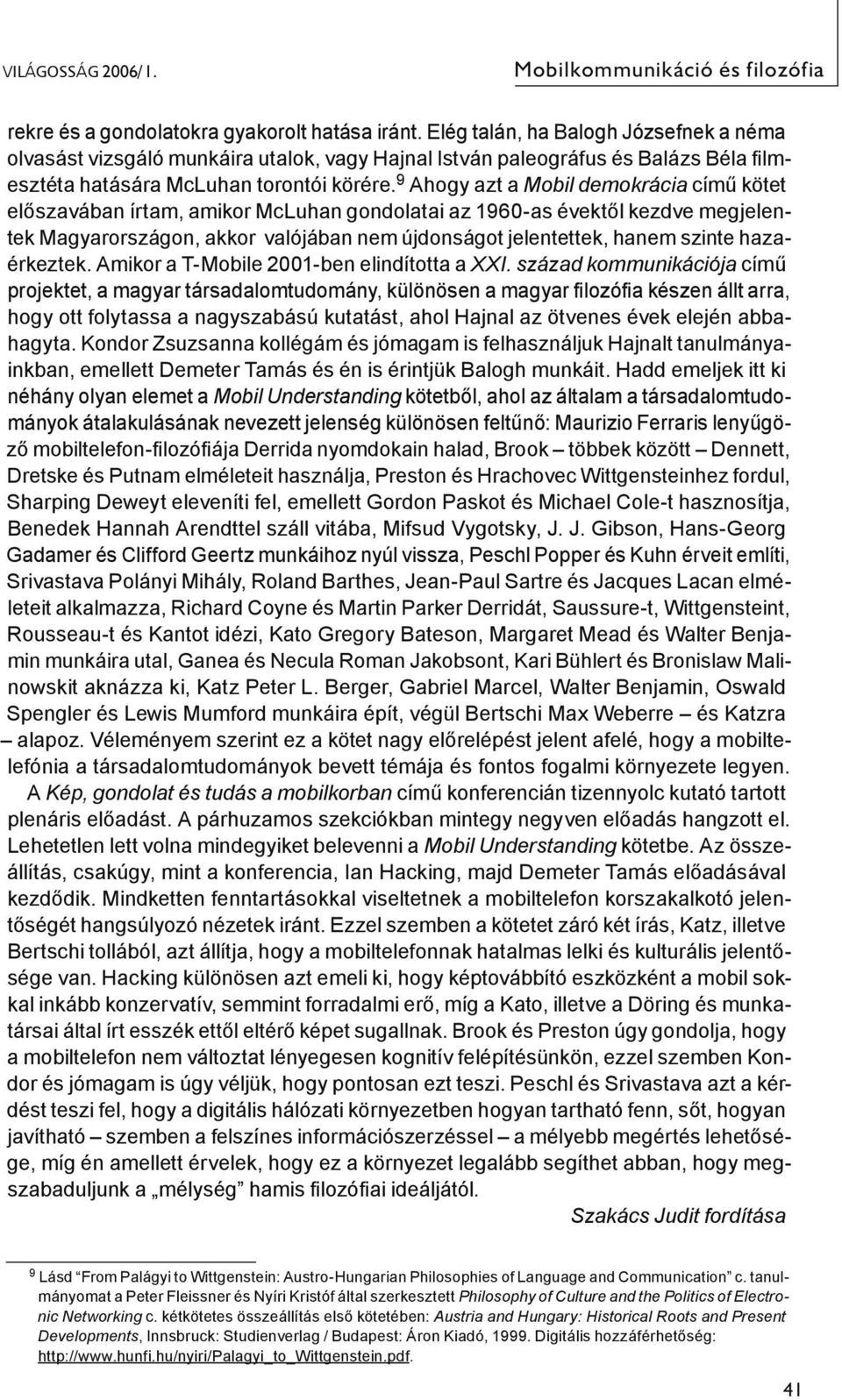 9 Ahogy azt a Mobil demokrácia című kötet előszavában írtam, amikor McLuhan gondolatai az 1960-as évektől kezdve megjelentek Magyarországon, akkor valójában nem újdonságot jelentettek, hanem szinte