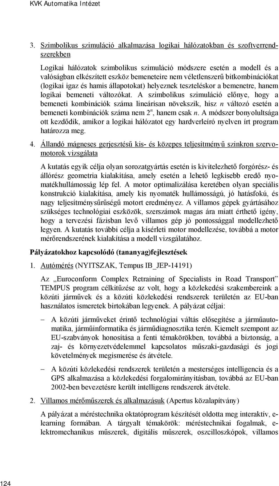 véletlenszerű bitkombinációkat (logikai igaz és hamis állapotokat) helyeznek teszteléskor a bemenetre, hanem logikai bemeneti változókat.