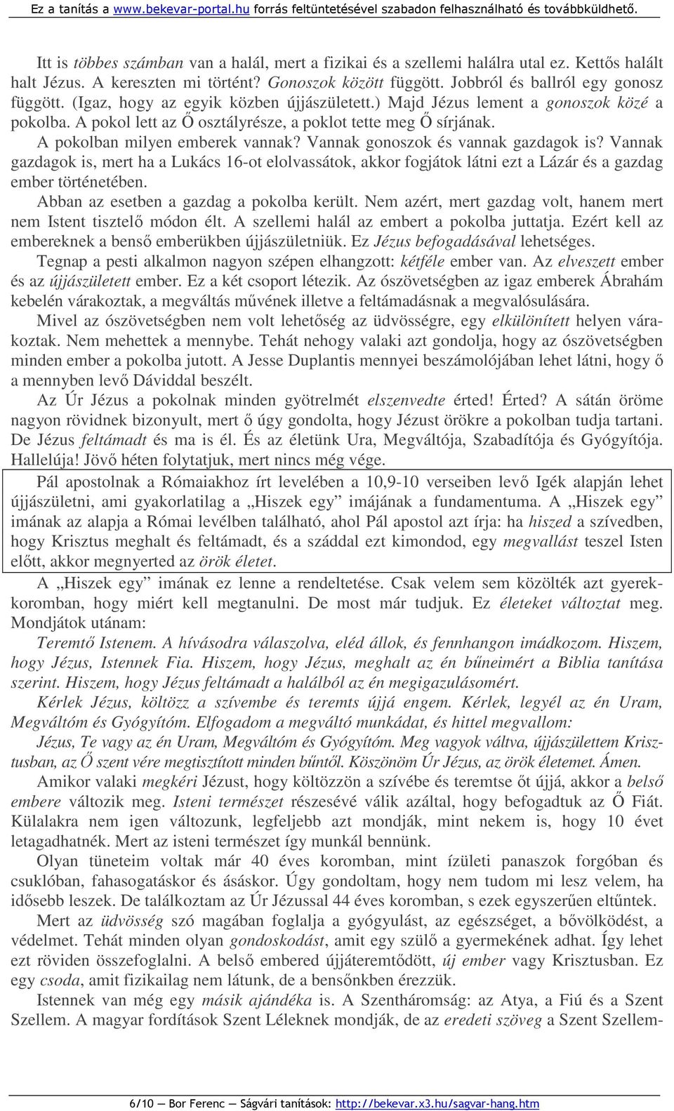 Vannak gonoszok és vannak gazdagok is? Vannak gazdagok is, mert ha a Lukács 16-ot elolvassátok, akkor fogjátok látni ezt a Lázár és a gazdag ember történetében.