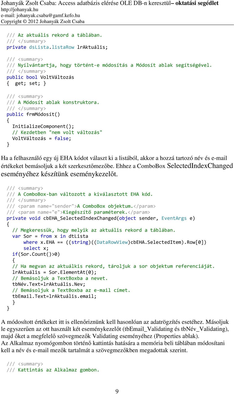 public frmmódosít() InitializeComponent(); // Kezdetben "nem volt változás" VoltVáltozás = false; Ha a felhasználó egy új EHA kódot választ ki a listából, akkor a hozzá tartozó név és e-mail