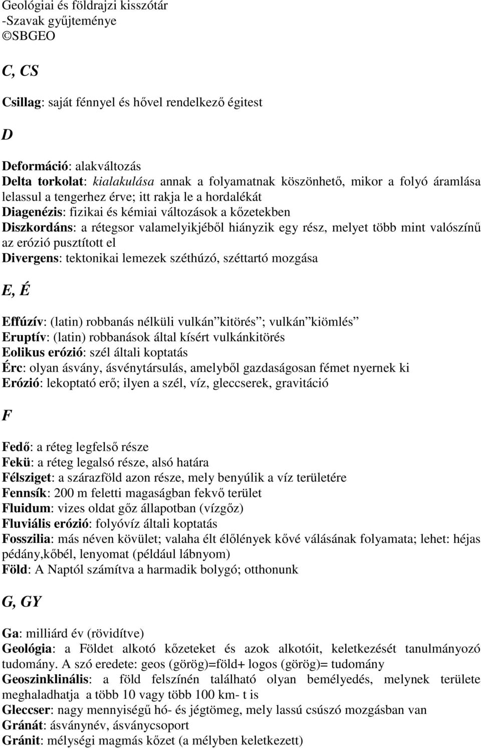 tektonikai lemezek széthúzó, széttartó mozgása E, É Effúzív: (latin) robbanás nélküli vulkán kitörés ; vulkán kiömlés Eruptív: (latin) robbanások által kísért vulkánkitörés Eolikus erózió: szél