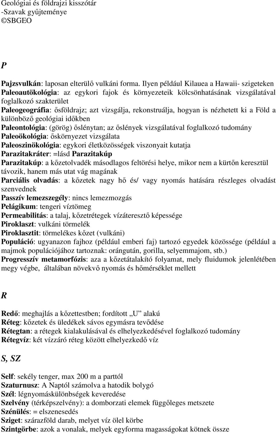 rekonstruálja, hogyan is nézhetett ki a Föld a különbözı geológiai idıkben Paleontológia: (görög) ıslénytan; az ıslények vizsgálatával foglalkozó tudomány Paleoökológia: ıskörnyezet vizsgálata